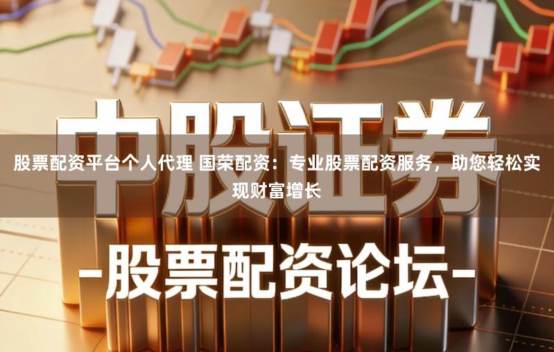 股票配资平台个人代理 国荣配资：专业股票配资服务，助您轻松实现财富增长