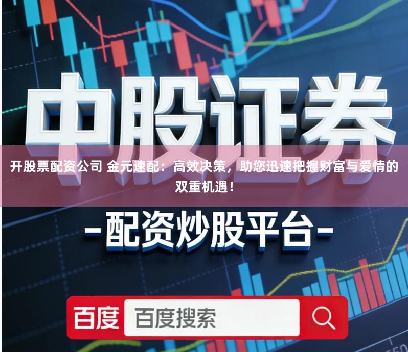 开股票配资公司 金元速配：高效决策，助您迅速把握财富与爱情的双重机遇！