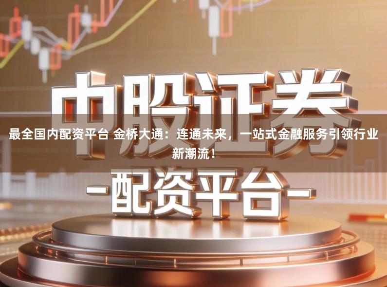 最全国内配资平台 金桥大通：连通未来，一站式金融服务引领行业新潮流！