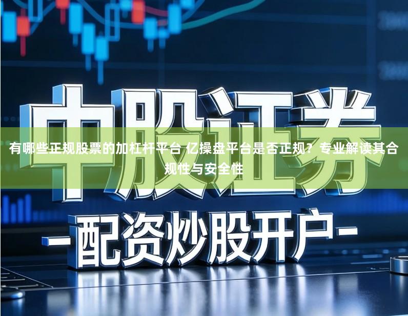 有哪些正规股票的加杠杆平台 亿操盘平台是否正规？专业解读其合规性与安全性