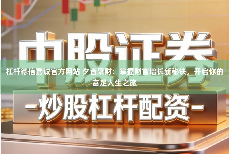 杠杆德信嘉诚官方网站 夕沓聚财：掌握财富增长新秘诀，开启你的富足人生之旅