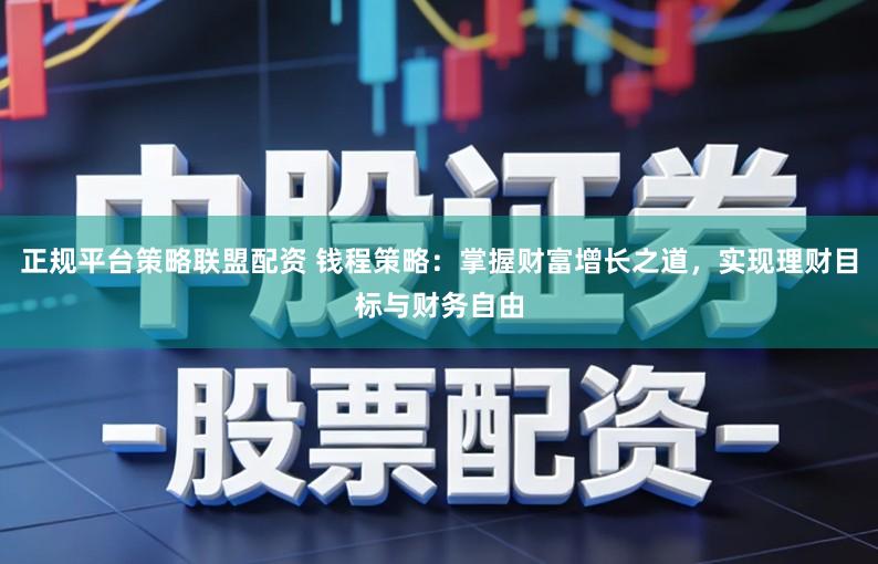 正规平台策略联盟配资 钱程策略：掌握财富增长之道，实现理财目标与财务自由