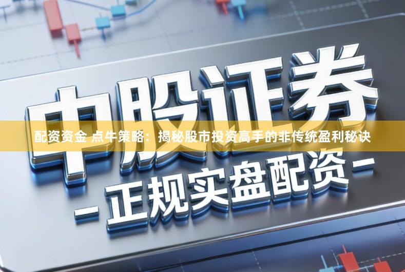 配资资金 点牛策略：揭秘股市投资高手的非传统盈利秘诀