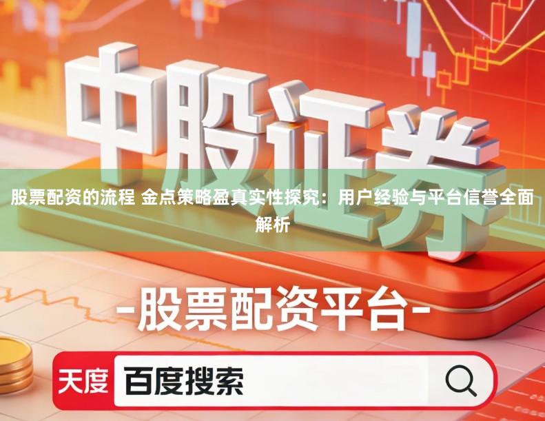 股票配资的流程 金点策略盈真实性探究：用户经验与平台信誉全面解析
