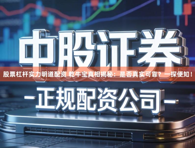 股票杠杆实力明道配资 乾牛宝真相揭秘：是否真实可靠？一探便知！