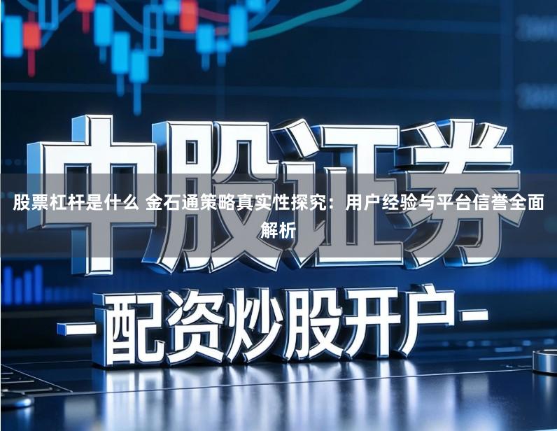 股票杠杆是什么 金石通策略真实性探究：用户经验与平台信誉全面解析