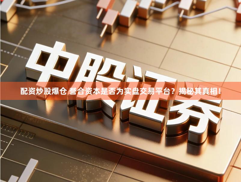 配资炒股爆仓 誉合资本是否为实盘交易平台？揭秘其真相！