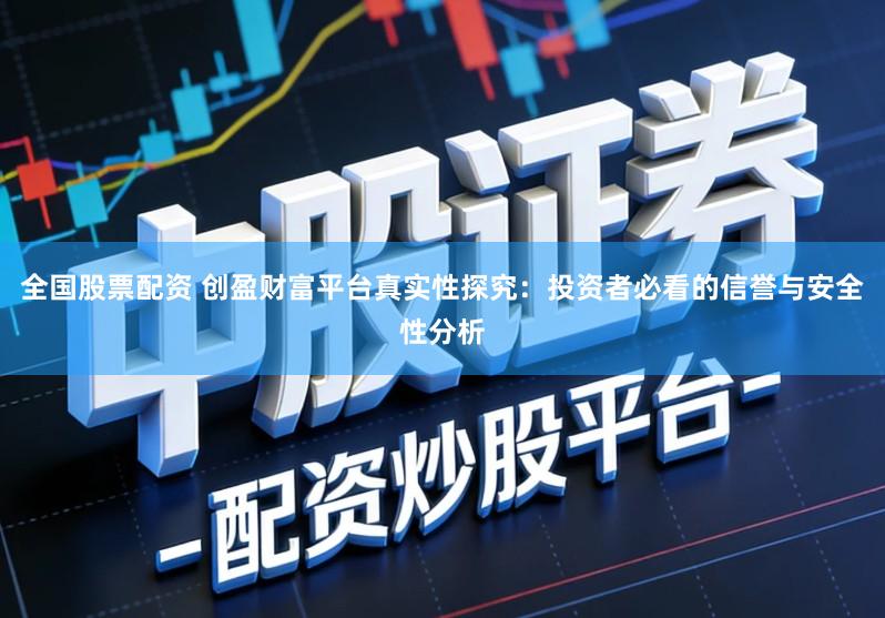 全国股票配资 创盈财富平台真实性探究：投资者必看的信誉与安全性分析