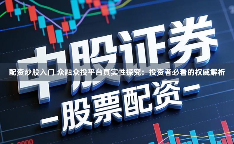 配资炒股入门 众融众投平台真实性探究：投资者必看的权威解析