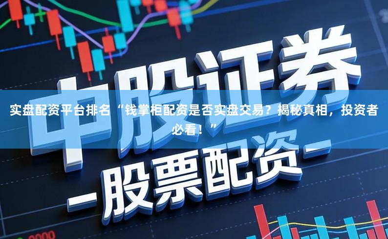 实盘配资平台排名 “钱掌柜配资是否实盘交易？揭秘真相，投资者必看！”