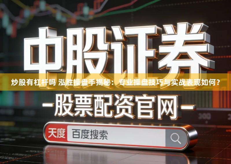 炒股有杠杆吗 泓胜操盘手揭秘：专业操盘技巧与实战表现如何？