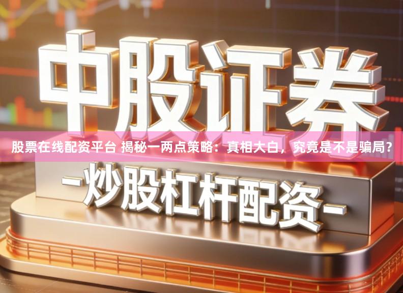 股票在线配资平台 揭秘一两点策略：真相大白，究竟是不是骗局？