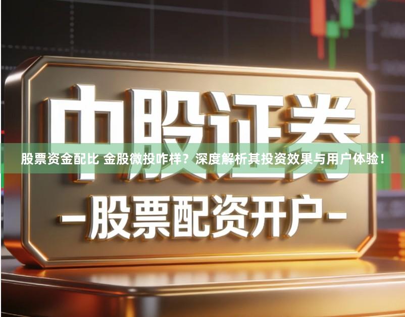 股票资金配比 金股微投咋样？深度解析其投资效果与用户体验！