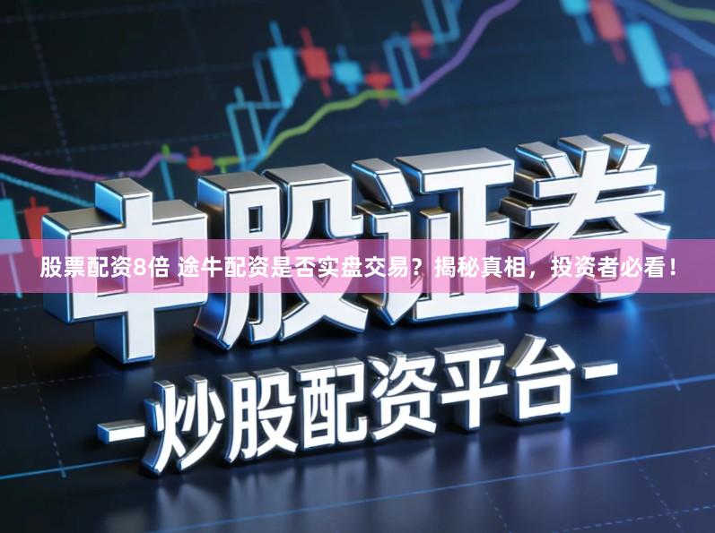 股票配资8倍 途牛配资是否实盘交易？揭秘真相，投资者必看！
