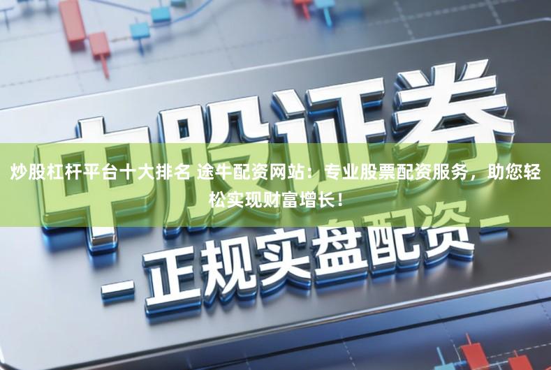 炒股杠杆平台十大排名 途牛配资网站：专业股票配资服务，助您轻松实现财富增长！