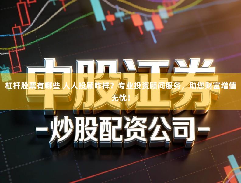 杠杆股票有哪些 人人投顾咋样？专业投资顾问服务，助您财富增值无忧！