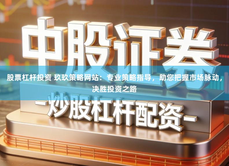 股票杠杆投资 玖玖策略网站：专业策略指导，助您把握市场脉动，决胜投资之路