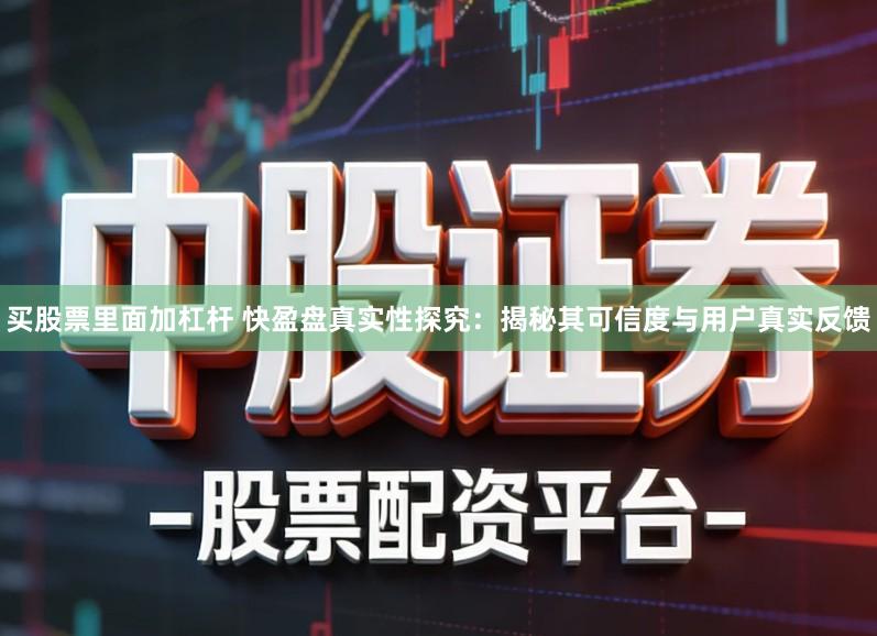 买股票里面加杠杆 快盈盘真实性探究：揭秘其可信度与用户真实反馈