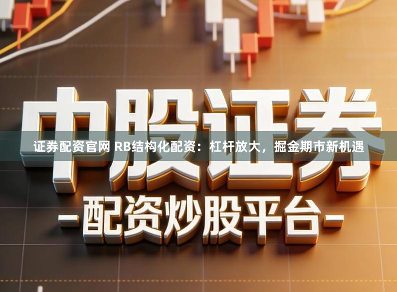 证券配资官网 RB结构化配资：杠杆放大，掘金期市新机遇