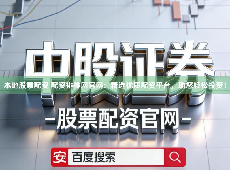 本地股票配资 配资排排网官网：精选优质配资平台，助您轻松投资！