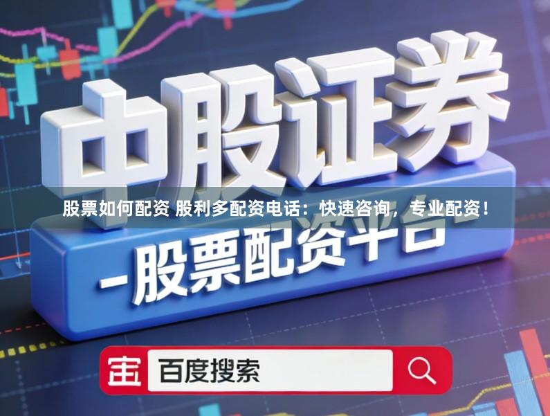 股票如何配资 股利多配资电话：快速咨询，专业配资！