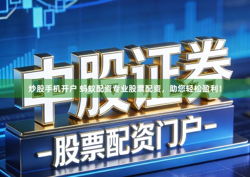 炒股手机开户 蚂蚁配资专业股票配资，助您轻松盈利！