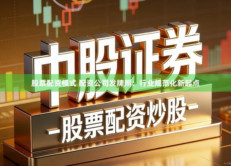 股票配资模式 配资公司发牌照：行业规范化新起点