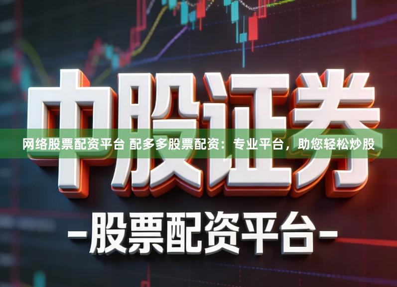 网络股票配资平台 配多多股票配资：专业平台，助您轻松炒股