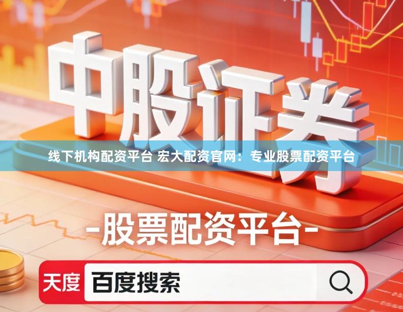 线下机构配资平台 宏大配资官网：专业股票配资平台