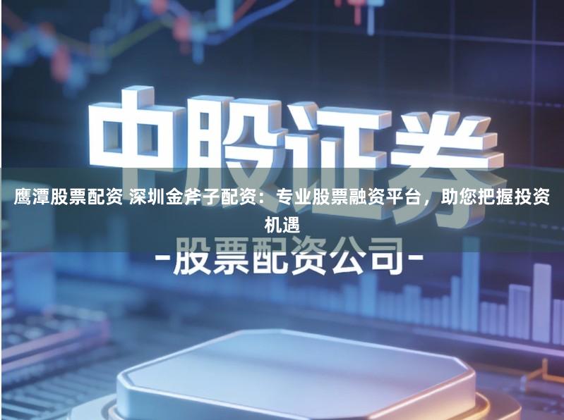 鹰潭股票配资 深圳金斧子配资：专业股票融资平台，助您把握投资机遇