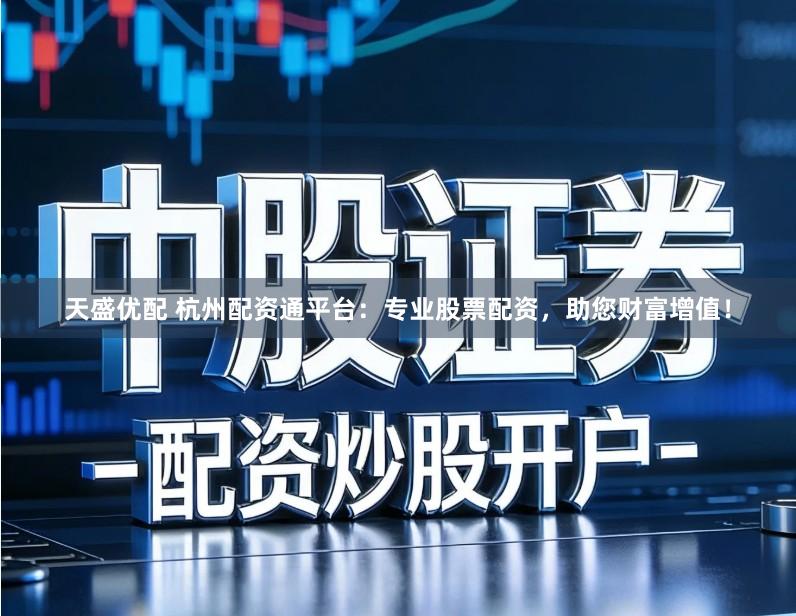 天盛优配 杭州配资通平台：专业股票配资，助您财富增值！