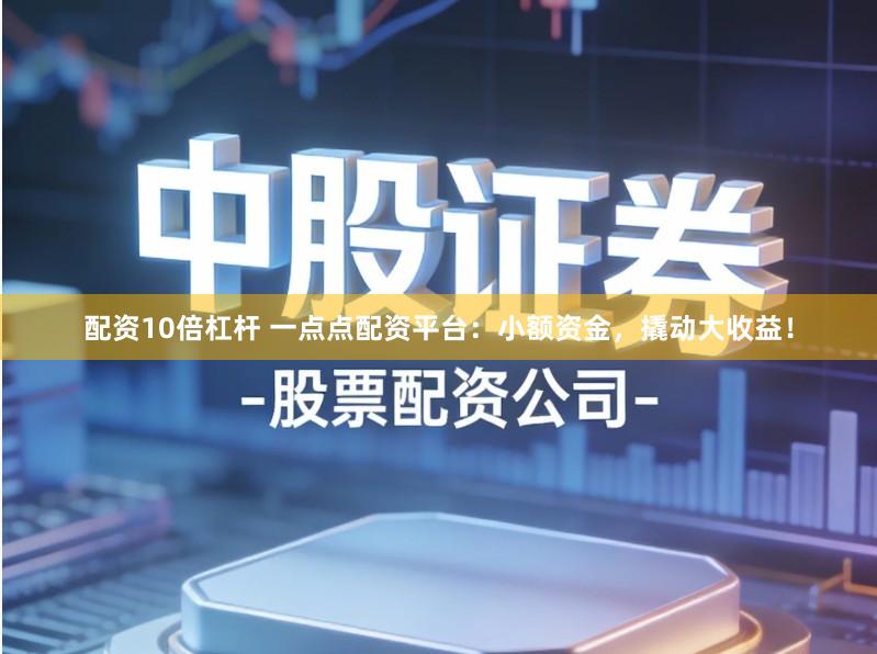 配资10倍杠杆 一点点配资平台：小额资金，撬动大收益！