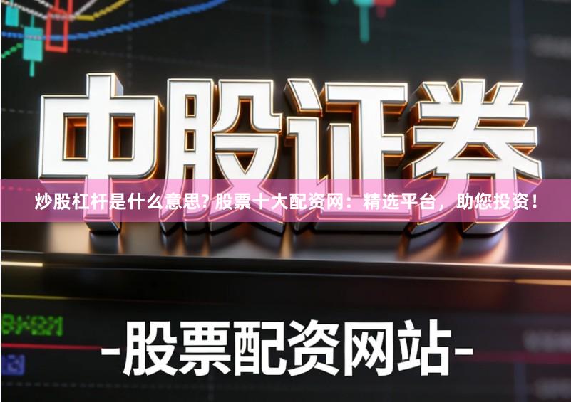 炒股杠杆是什么意思? 股票十大配资网：精选平台，助您投资！