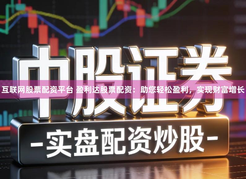 互联网股票配资平台 盈利达股票配资：助您轻松盈利，实现财富增长