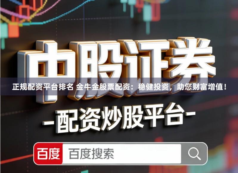 正规配资平台排名 金牛金股票配资：稳健投资，助您财富增值！