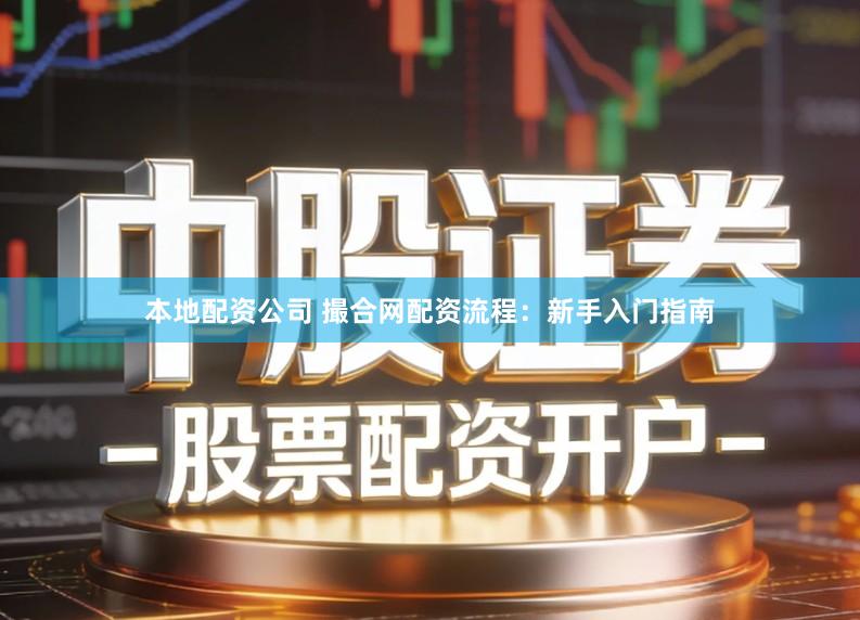 本地配资公司 撮合网配资流程：新手入门指南