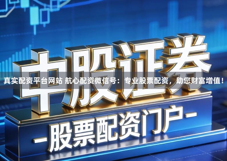 真实配资平台网站 航心配资微信号：专业股票配资，助您财富增值！