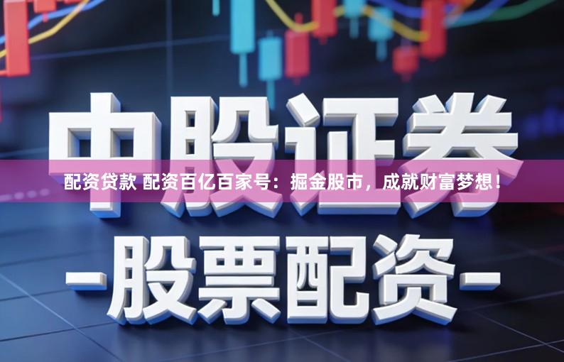 配资贷款 配资百亿百家号：掘金股市，成就财富梦想！