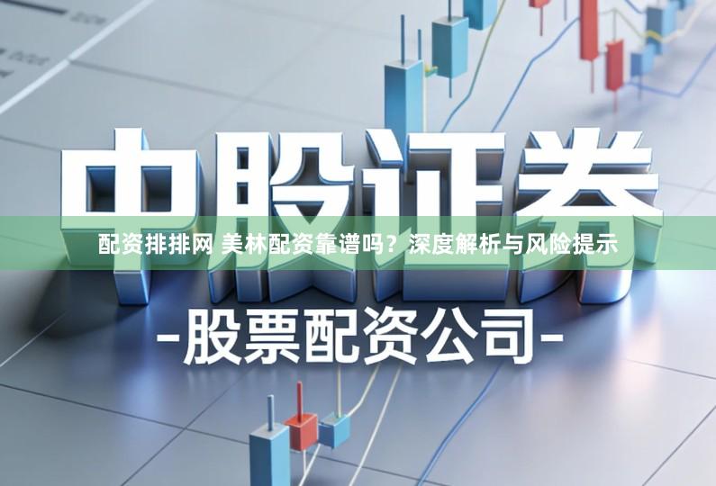 配资排排网 美林配资靠谱吗？深度解析与风险提示