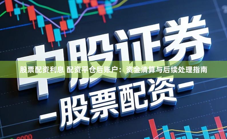 股票配资利息 配资平仓后账户：资金清算与后续处理指南