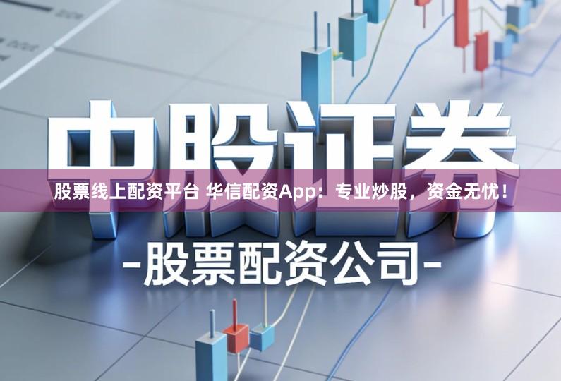 股票线上配资平台 华信配资App：专业炒股，资金无忧！