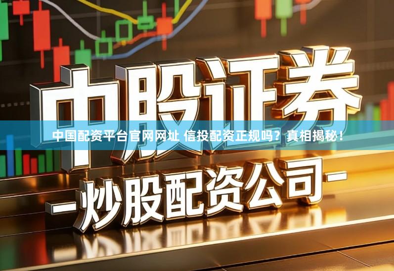 中国配资平台官网网址 信投配资正规吗？真相揭秘！