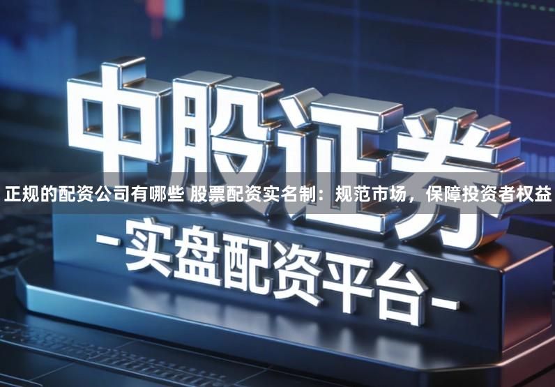 正规的配资公司有哪些 股票配资实名制：规范市场，保障投资者权益