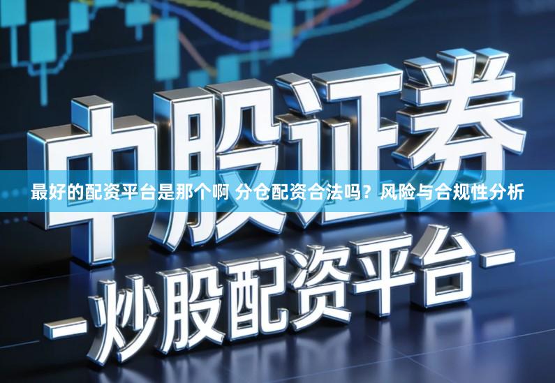 最好的配资平台是那个啊 分仓配资合法吗？风险与合规性分析