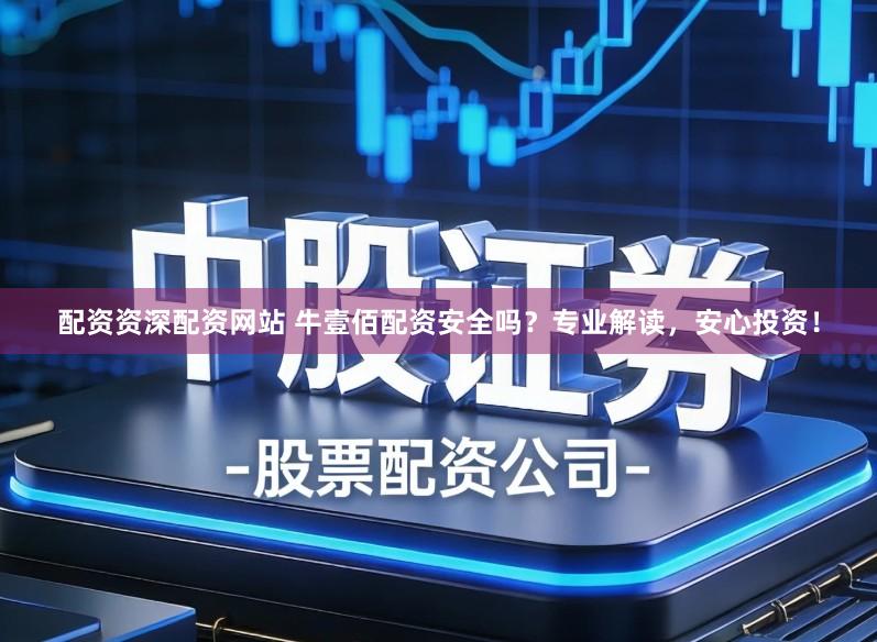 配资资深配资网站 牛壹佰配资安全吗？专业解读，安心投资！