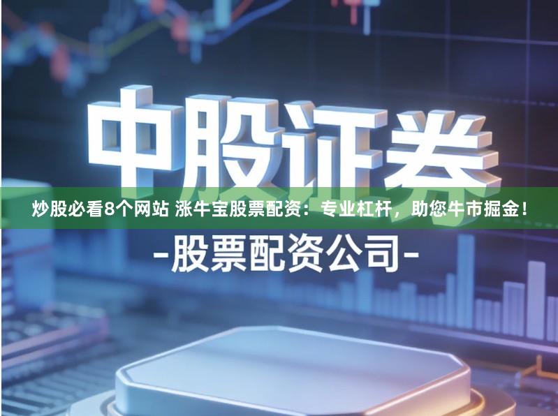 炒股必看8个网站 涨牛宝股票配资：专业杠杆，助您牛市掘金！