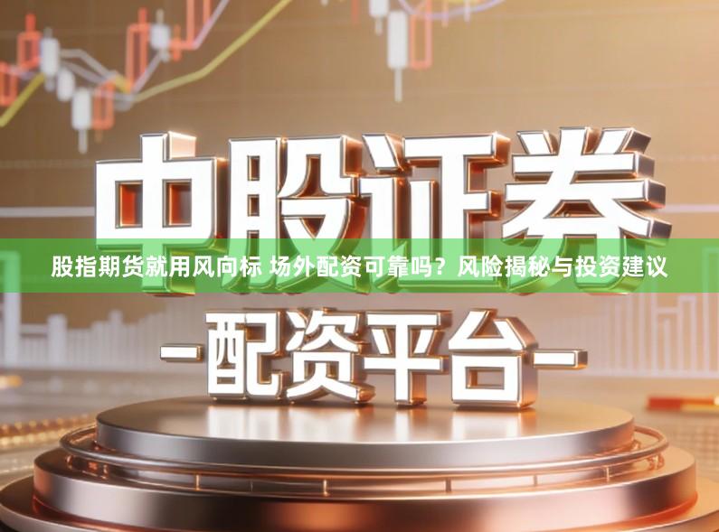 股指期货就用风向标 场外配资可靠吗？风险揭秘与投资建议