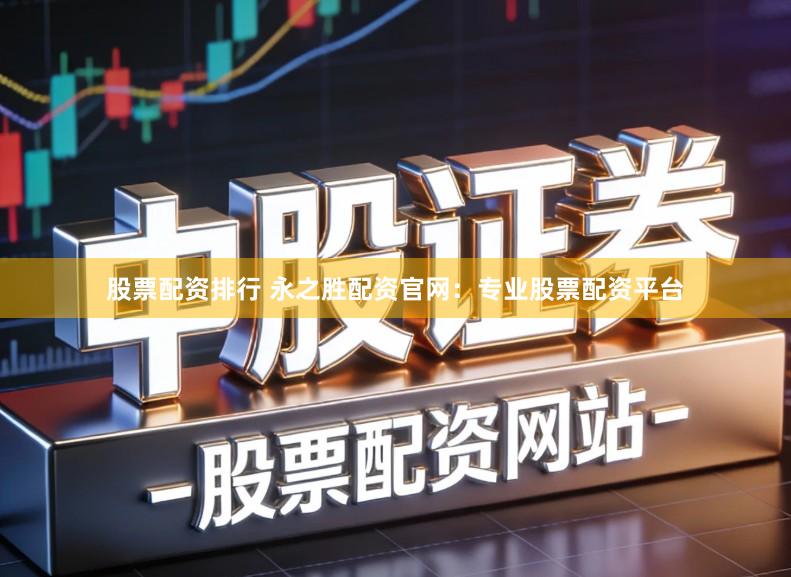 股票配资排行 永之胜配资官网：专业股票配资平台