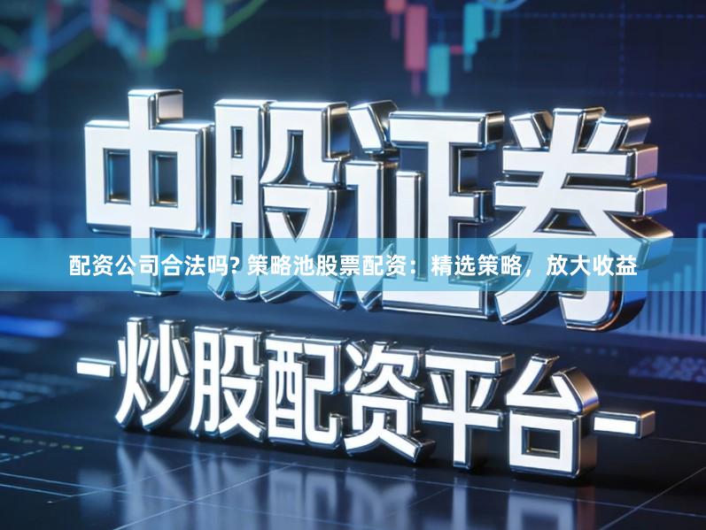 配资公司合法吗? 策略池股票配资：精选策略，放大收益