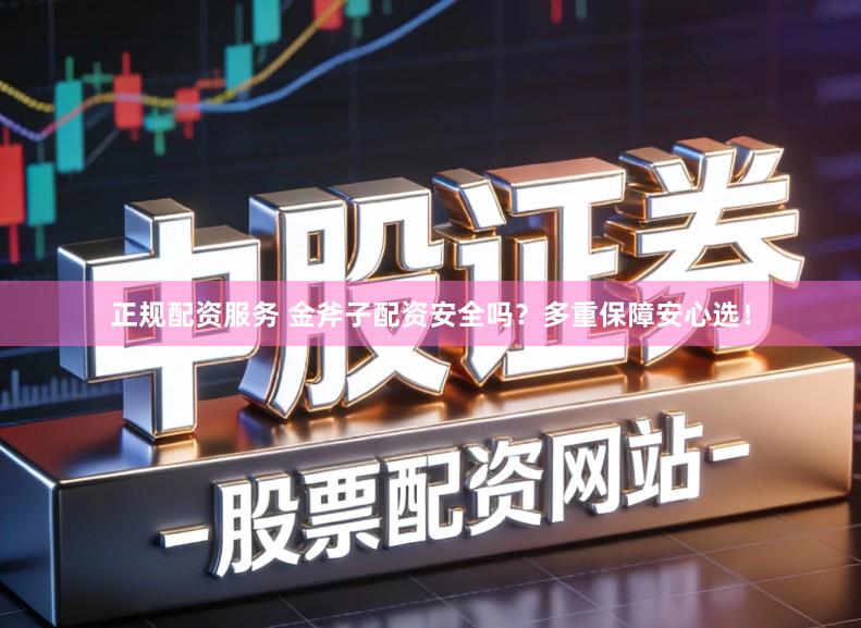 正规配资服务 金斧子配资安全吗？多重保障安心选！